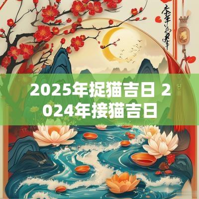 2025年捉猫吉日 2025年接猫吉日