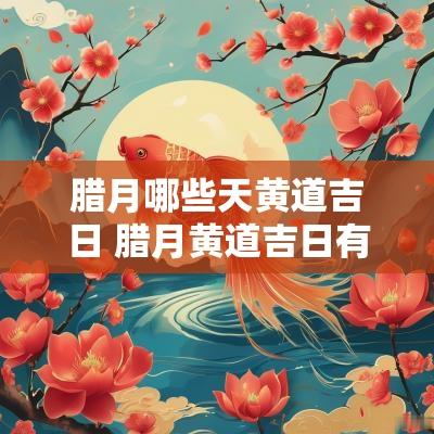 腊月哪些天黄道吉日 腊月黄道吉日有哪几天
