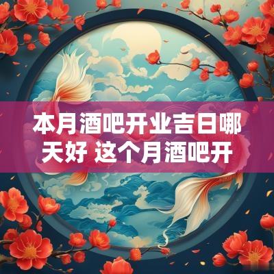 本月酒吧开业吉日哪天好 这个月酒吧开业良辰吉日