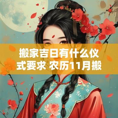 搬家吉日有什么仪式要求 农历11月搬家入宅吉日