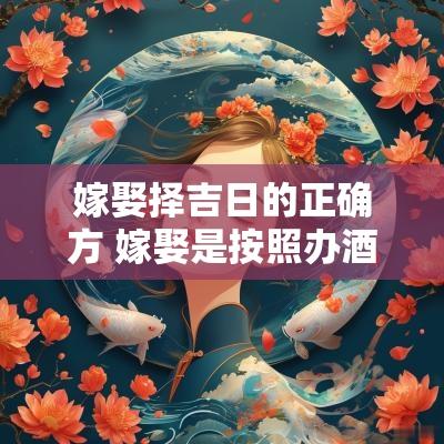 嫁娶择吉日的正确方 嫁娶是按照办酒哪天还是登记哪天