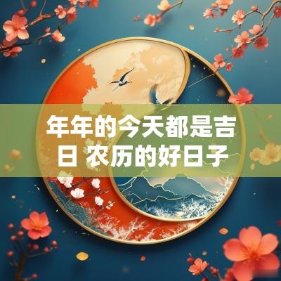 年年的今天都是吉日 农历的好日子