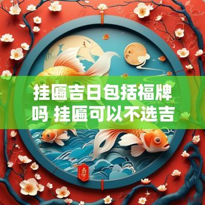 挂匾吉日包括福牌吗 挂匾可以不选吉日吉时