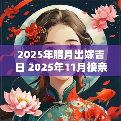 2025年腊月出嫁吉日 2025年11月接亲吉日