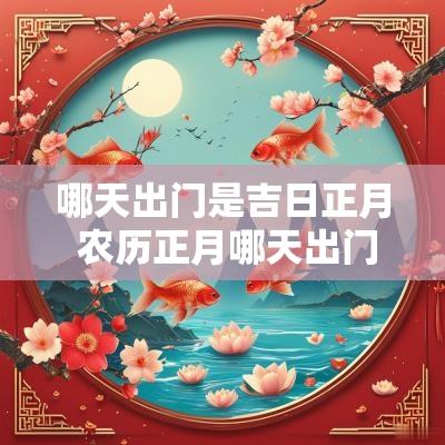 哪天出门是吉日正月 农历正月哪天出门吉日