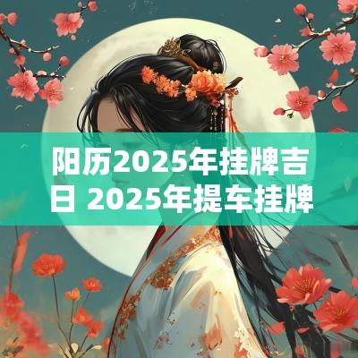 阳历2025年挂牌吉日 2025年提车挂牌吉日