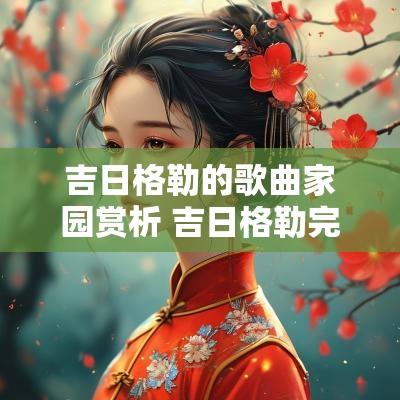 吉日格勒的歌曲家园赏析 吉日格勒完整版原唱