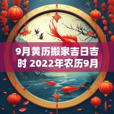 9月黄历搬家吉日吉时 2025年农历9月搬家吉日