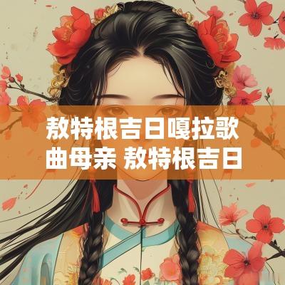 敖特根吉日嘎拉歌曲母亲 敖特根吉日嘎拉母亲