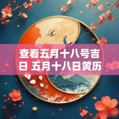 查看五月十八号吉日 五月十八日黄历