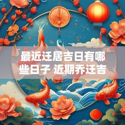最近迁居吉日有哪些日子 近期乔迁吉日
