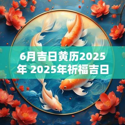 6月吉日黄历2025年 2025年祈福吉日黄历