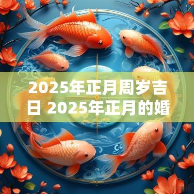 2025年正月周岁吉日 2025年正月的婚姻吉日