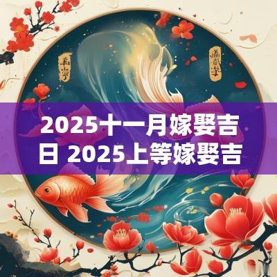 2025十一月嫁娶吉日 2025上等嫁娶吉日一览表查询