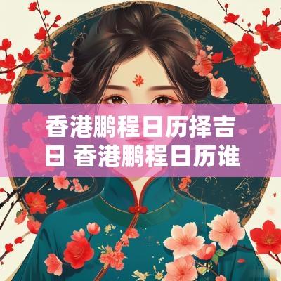 香港鹏程日历择吉日 香港鹏程日历谁编制的