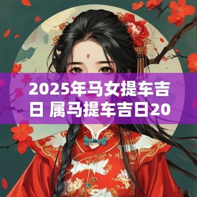 2025年马女提车吉日 属马提车吉日2025