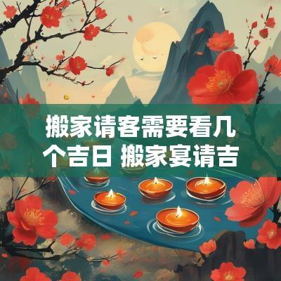 搬家请客需要看几个吉日 搬家宴请吉日查询表