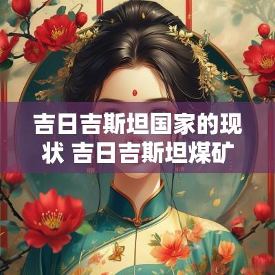 吉日吉斯坦国家的现状 吉日吉斯坦煤矿