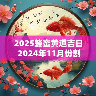 2025蜂蜜黄道吉日 2025年11月份割蜂蜜黄道吉日