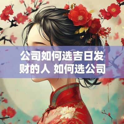 公司如何选吉日发财的人 如何选公司开业吉日