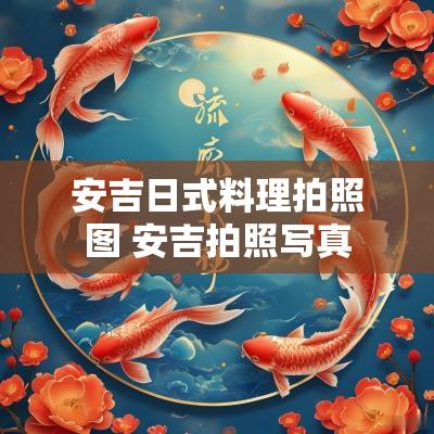 安吉日式料理拍照图 安吉拍照写真