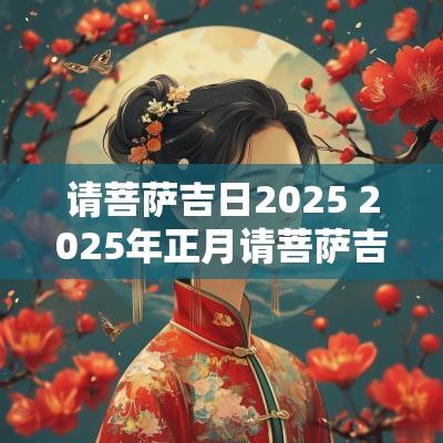 请菩萨吉日2025 2025年正月请菩萨吉日