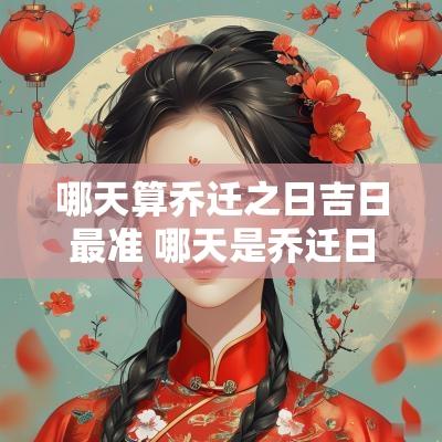 哪天算乔迁之日吉日最准 哪天是乔迁日