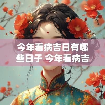 今年看病吉日有哪些日子 今年看病吉日查询表
