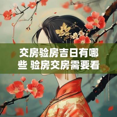 交房验房吉日有哪些 验房交房需要看黄历吗