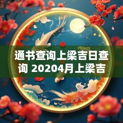 通书查询上梁吉日查询 20254月上梁吉日