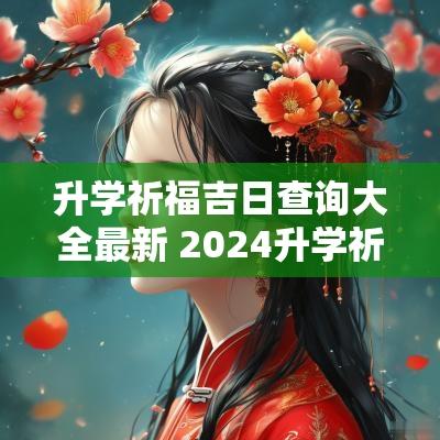 升学祈福吉日查询大全最新 2025升学祈福吉日