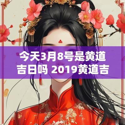 今天3月8号是黄道吉日吗 2019黄道吉日3月8日