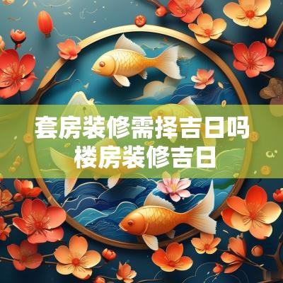 套房装修需择吉日吗 楼房装修吉日