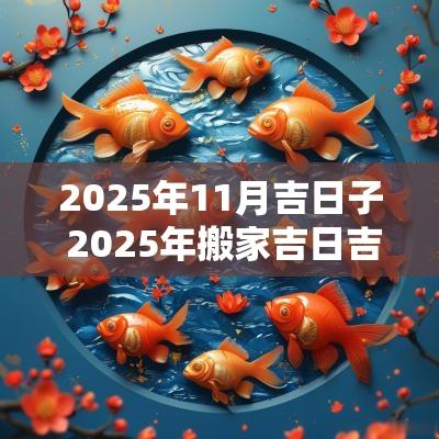2025年11月吉日子 2025年搬家吉日吉时
