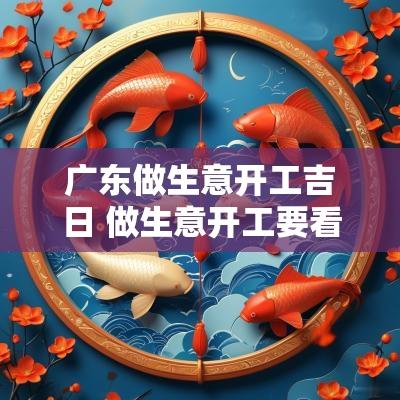 广东做生意开工吉日 做生意开工要看吉日