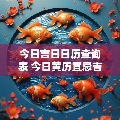 今日吉日日历查询表 今日黄历宜忌吉日查询
