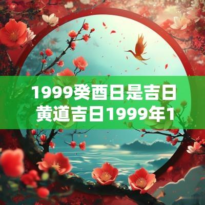 1999癸酉日是吉日 黄道吉日1999年11月