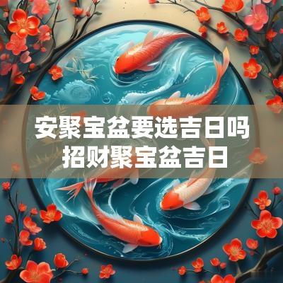 安聚宝盆要选吉日吗 招财聚宝盆吉日