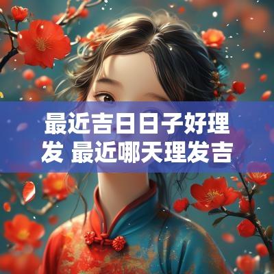 最近吉日日子好理发 最近哪天理发吉日