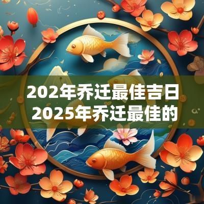 202年乔迁最佳吉日 2025年乔迁最佳的吉日
