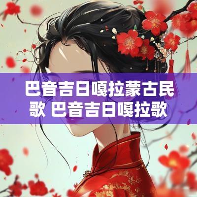 巴音吉日嘎拉蒙古民歌 巴音吉日嘎拉歌手名字
