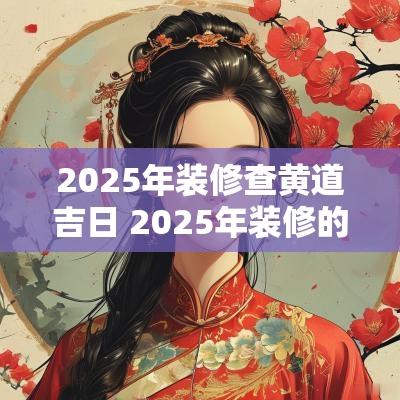 2025年装修查黄道吉日 2025年装修的最佳日子