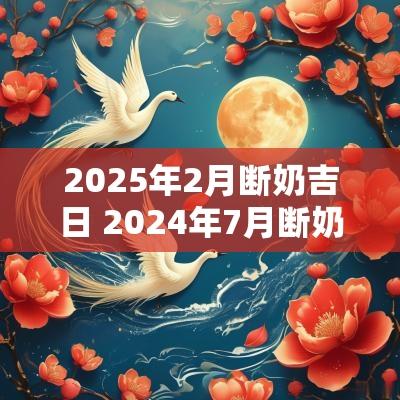 2025年2月断奶吉日 2025年7月断奶吉日一览表