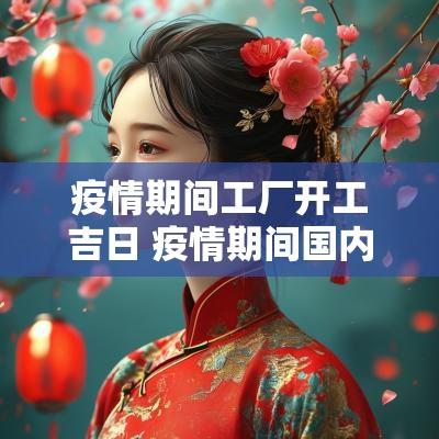 疫情期间工厂开工吉日 疫情期间国内工厂开工