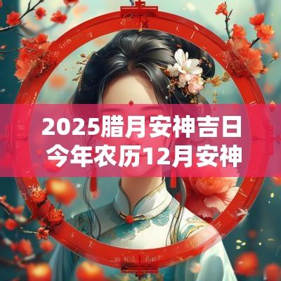 2025腊月安神吉日 今年农历12月安神吉日