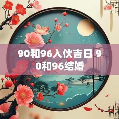 90和96入伙吉日 90和96结婚