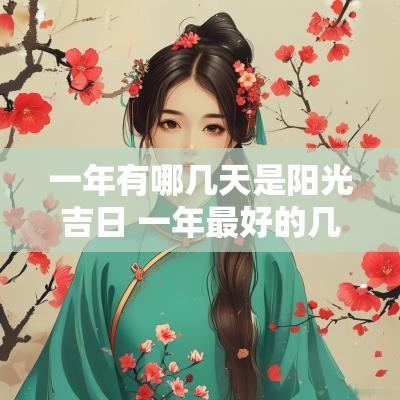 一年有哪几天是阳光吉日 一年最好的几个黄道吉日