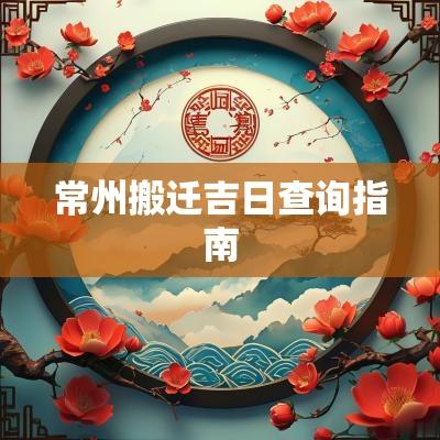 常州搬迁吉日查询指南