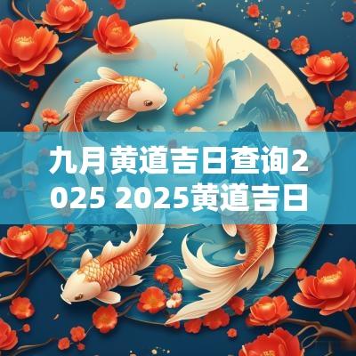 九月黄道吉日查询2025 2025黄道吉日查询