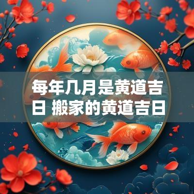 每年几月是黄道吉日 搬家的黄道吉日是几月